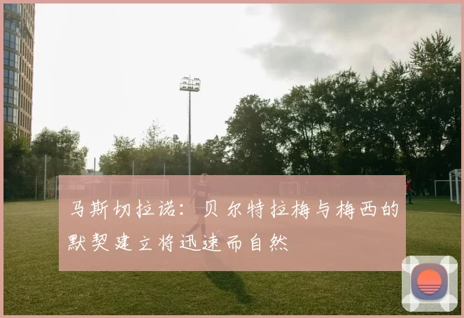 马斯切拉诺：贝尔特拉梅与梅西的默契建立将迅速而自然