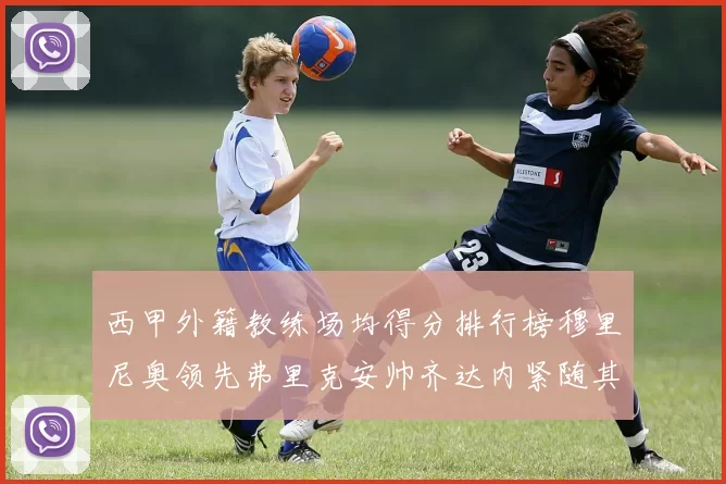 西甲外籍教练场均得分排行榜穆里尼奥领先弗里克安帅齐达内紧随其后