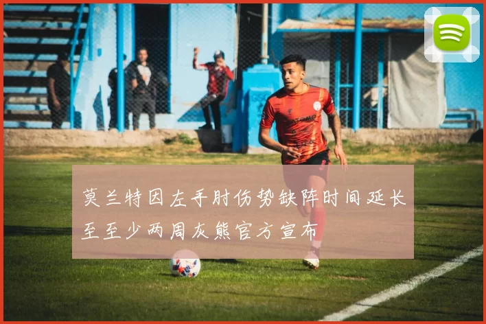 莫兰特因左手肘伤势缺阵时间延长至至少两周灰熊官方宣布