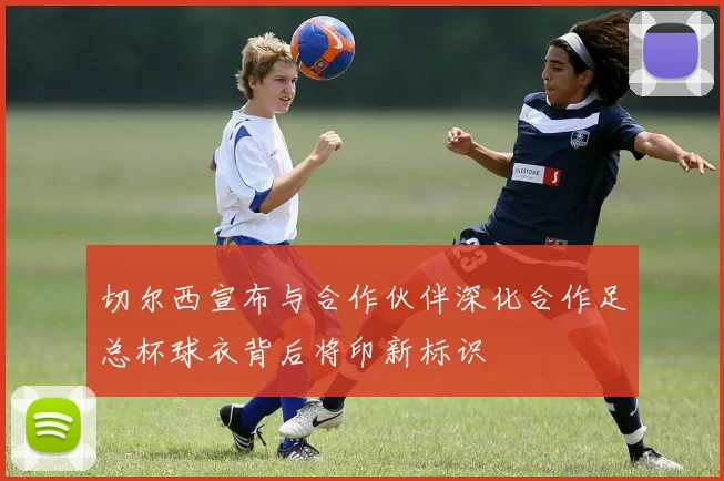 切尔西宣布与合作伙伴深化合作足总杯球衣背后将印新标识